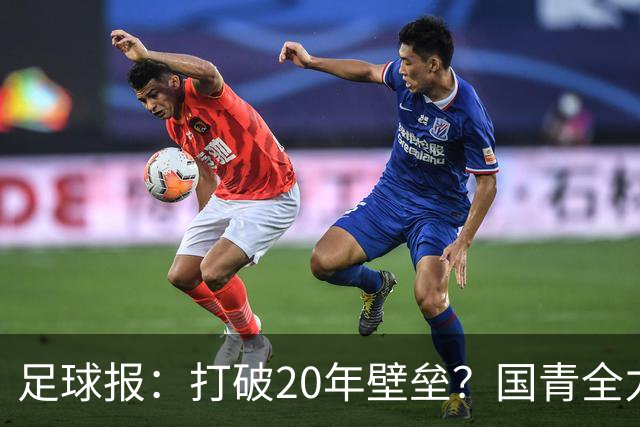 足球报：打破20年壁垒？国青全力冲击世青赛！